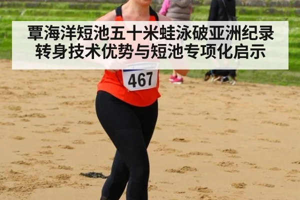 覃海洋短池五十米蛙泳破亚洲纪录 转身技术优势与短池专项化启示